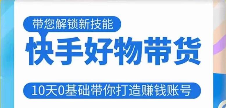 快手好物带货课程，10天0基础带你打造赚钱的快手账号，不需要粉丝，不直播，不投资，不囤货，不售后-温暖资源库