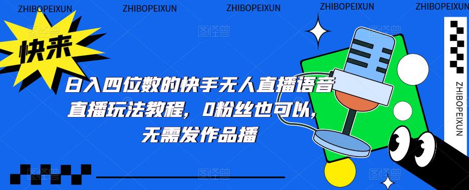 日入四位数的快手无人直播语音直播玩法教程，0粉丝也可以，无需发作品-温暖资源库