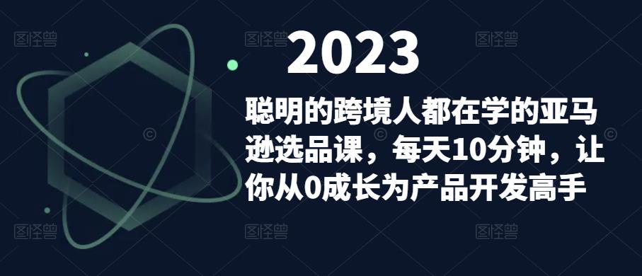 聪明的跨境人都在学的亚马逊选品课，每天10分钟，让你从0成长为产品开发高手-温暖资源库