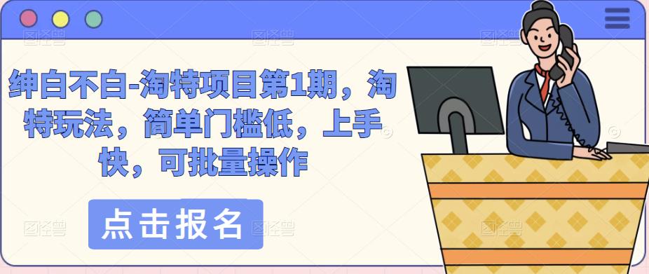 绅白不白-淘特项目第1期，淘特玩法，简单门槛低，上手快，可批量操作-温暖资源库