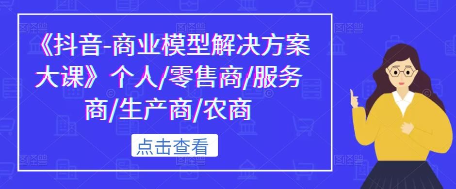 《抖音-商业模型解决方案大课》个人/零售商/服务商/生产商/农商-温暖资源库
