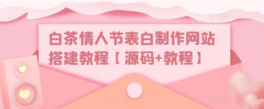 白茶情人节表白制作网站搭建教程【源码+教程】-温暖资源库