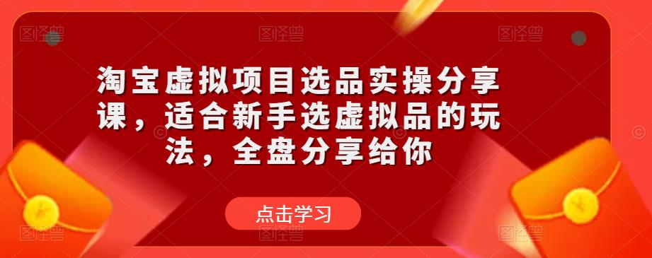 淘宝虚拟项目选品实操分享课，适合新手选虚拟品的玩法，全盘分享给你-温暖资源库