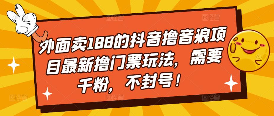 外面卖188的抖音撸音浪项目最新撸门票玩法，需要千粉，不封号！-温暖资源库