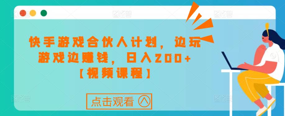 快手游戏合伙人计划项目，边玩游戏边赚钱，日入200+【视频课程】-温暖资源库