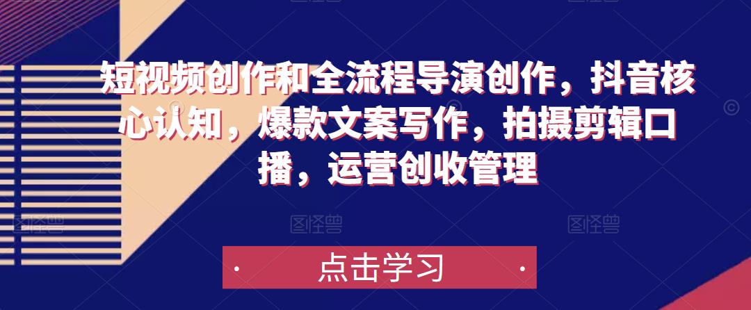 短视频创作和全流程导演创作，抖音核心认知，爆款文案写作，拍摄剪辑口播，运营创收管理-温暖资源库