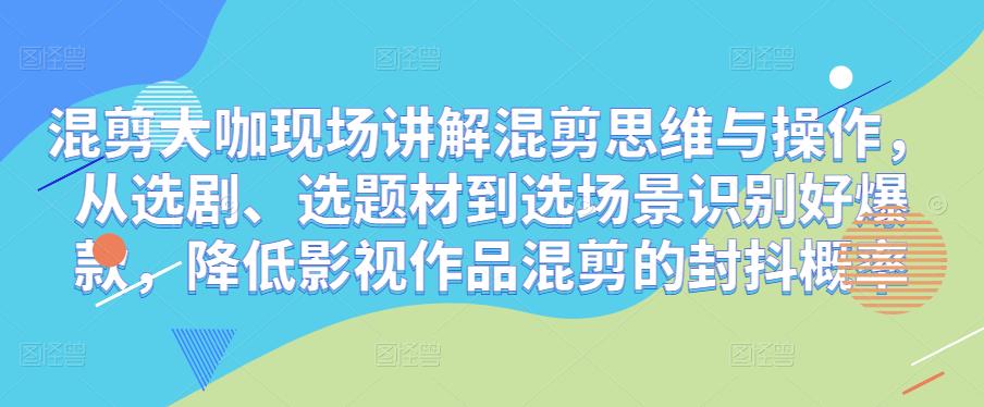混剪大咖现场讲解混剪思维与操作，从选剧、选题材到选场景识别好爆款，降低影视作品混剪的封抖概率-温暖资源库
