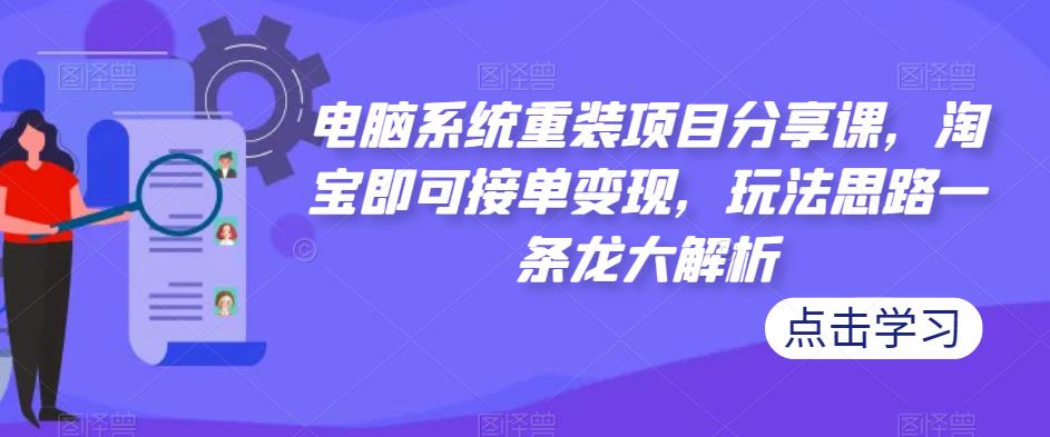 电脑系统重装项目分享课，淘宝即可接单变现，玩法思路一条龙大解析-温暖资源库