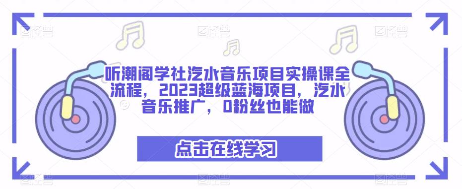 听潮阁学社汽水音乐项目实操课全流程，2023超级蓝海项目，汽水音乐推广，0粉丝也能做-温暖资源库
