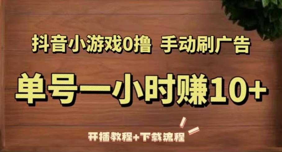 抖音小游戏0撸手动刷广告，单号一小时赚10+（开播教程+下载流程）-温暖资源库