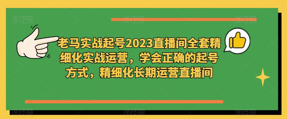 老马实战起号2023直播间全套精细化实战运营，学会正确的起号方式，精细化长期运营直播间-温暖资源库
