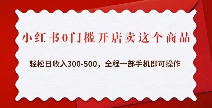 小红书0门槛开店卖这个商品，轻松日收入300-500，全程一部手机即可操作-温暖资源库