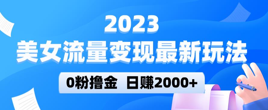 2023美女流量变现最新玩法，0粉撸金，日赚2000+，实测日引流300+-温暖资源库