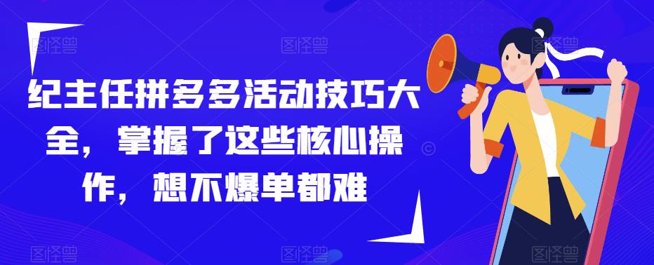 纪主任拼多多活动技巧大全，掌握了这些核心操作，想不爆单都难-温暖资源库