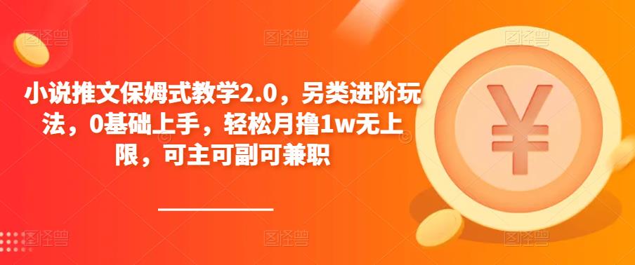 小说推文保姆式教学2.0，另类进阶玩法，0基础上手，轻松月撸1w无上限，可主可副可兼职-温暖资源库