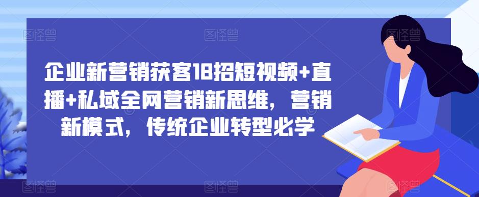 企业新营销获客18招短视频+直播+私域全网营销新思维，营销新模式，传统企业转型必学-温暖资源库