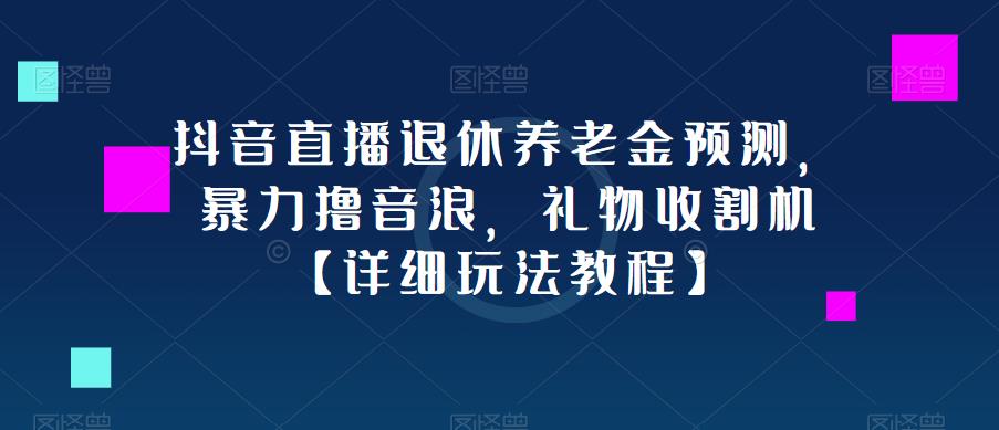 抖音直播退休养老金预测，暴力撸音浪，礼物收割机【详细玩法教程】-温暖资源库