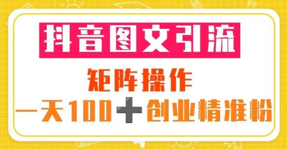 抖音图文引流矩阵操作一天100+创业精准粉（5节视频课+素材模板）-温暖资源库