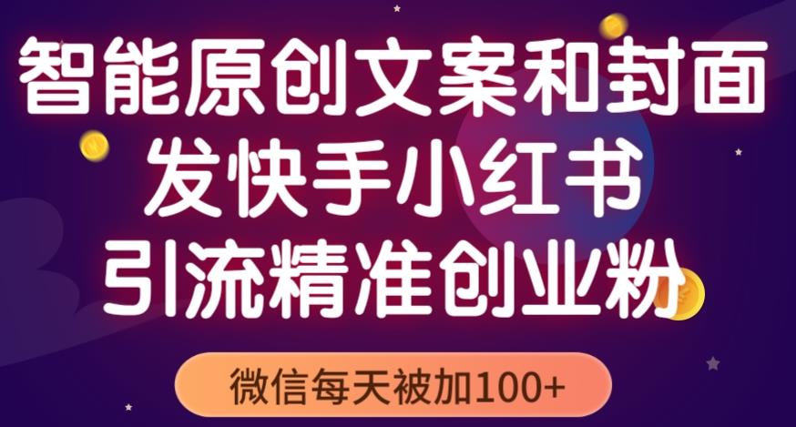 智能原创封面和创业文案，快手小红书引流精准创业粉，微信每天被加100+（揭秘）-温暖资源库
