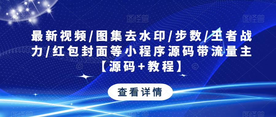 最新视频/图集去水印/步数/王者战力/红包封面等小程序源码带流量主【源码+教程】-温暖资源库