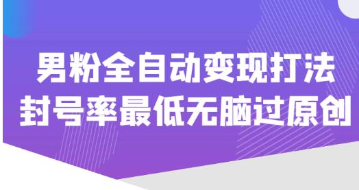 价值1980的男粉全自动变现打法，封号率最低无脑过原创-温暖资源库