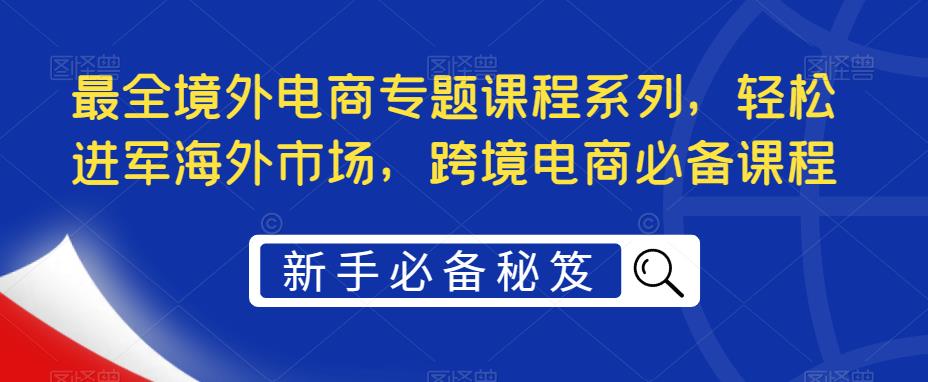 最全境外电商专题课程系列，轻松进军海外市场，跨境电商必备课程-温暖资源库