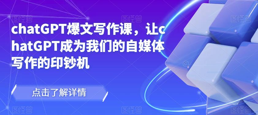 chatGPT爆文写作课，让chatGPT成为我们的自媒体写作的印钞机-温暖资源库
