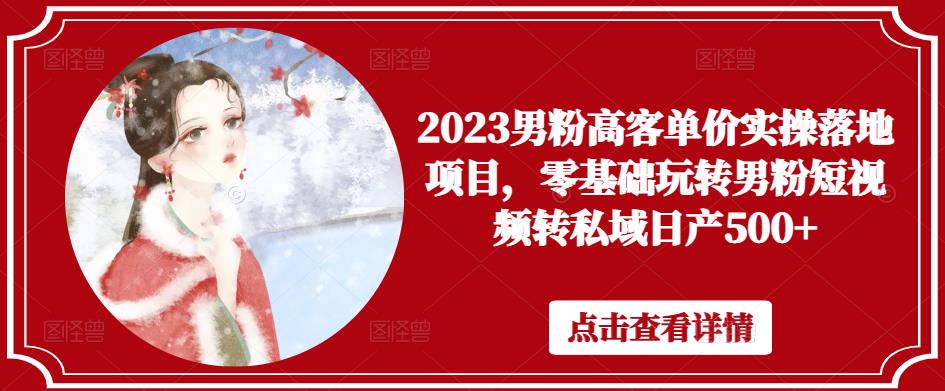 2023男粉高客单价实操落地项目，零基础玩转男粉短视频转私域日产500+-温暖资源库
