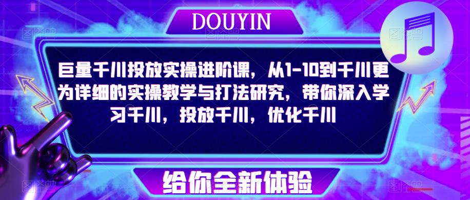 巨量千川投放实操进阶课，从1-10到千川更为详细的实操教学与打法研究，带你深入学习千川，投放千川，优化千川-温暖资源库