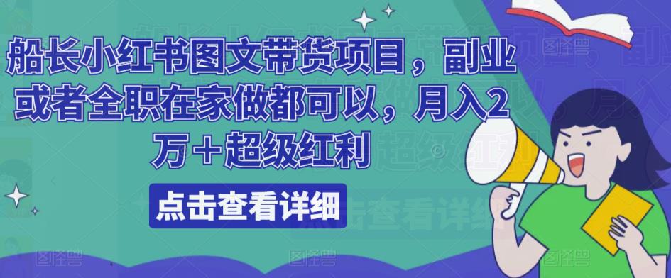 船长小红书图文带货项目，副业或者全职在家做都可以，月入2万＋超级红利-温暖资源库