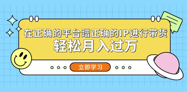 在正确的平台蹭正确的IP进行带货，轻松月入过万-温暖资源库