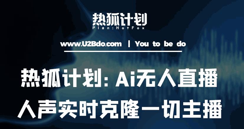 热狐计划：Ai无人直播实时克隆一切主播·无人直播新时代（包含所有使用到的软件）-温暖资源库