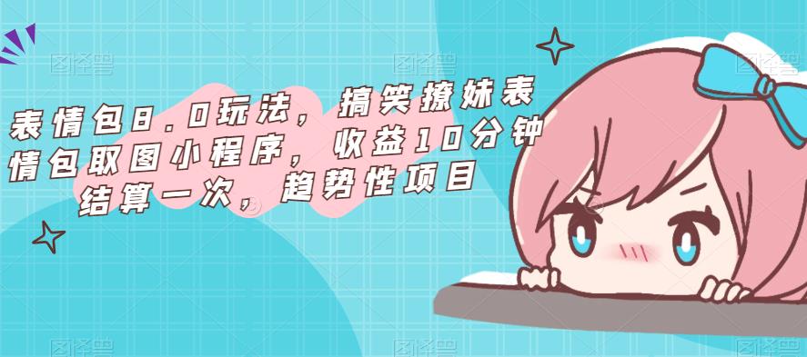 表情包8.0玩法，搞笑撩妹表情包取图小程序，收益10分钟结算一次，趋势性项目-温暖资源库