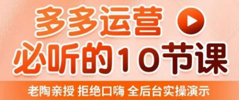 老陶电商·拼多多运营必听10节课，拒绝口嗨，全后台实操演示，花的少，赚得多，爆款更简单-温暖资源库