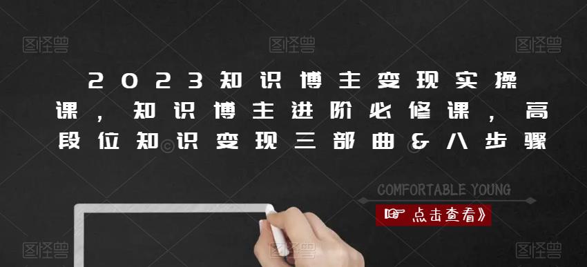 2023知识博主变现实操课，知识博主进阶必修课，高段位知识变现三部曲&八步骤-温暖资源库