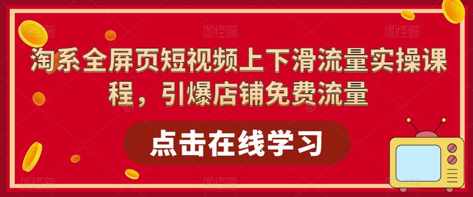 淘系全屏页短视频上下滑流量实操课程，引爆店铺免费流量-温暖资源库