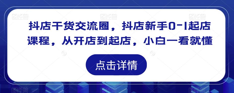 抖店干货交流圈，抖店新手0-1起店课程，从开店到起店，小白一看就懂-温暖资源库