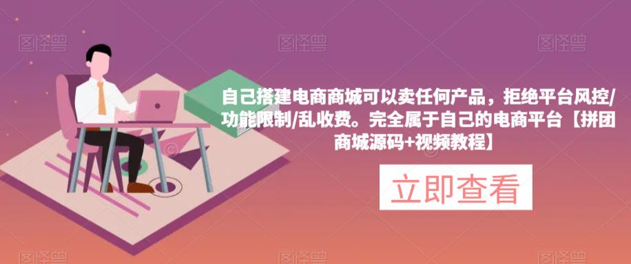 自己搭建电商商城可以卖任何产品，完全属于自己的电商平台【拼团商城源码+视频教程】-温暖资源库