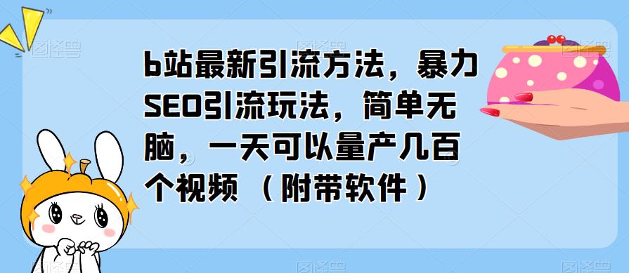 b站最新引流方法，暴力SEO引流玩法，简单无脑，一天可以量产几百个视频（附带软件）-温暖资源库
