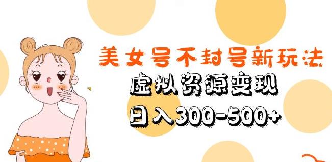 美女号不封号新玩法，虚拟资源变现，日入300-500+-温暖资源库