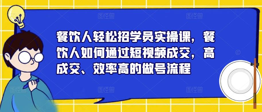餐饮人轻松招学员实操课，餐饮人如何通过短视频成交，高成交、效率高的做号流程-温暖资源库
