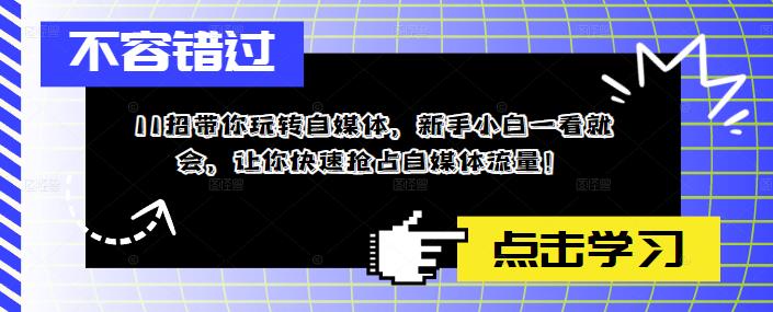11招带你玩转自媒体，新手小白一看就会，让你快速抢占自媒体流量！-温暖资源库