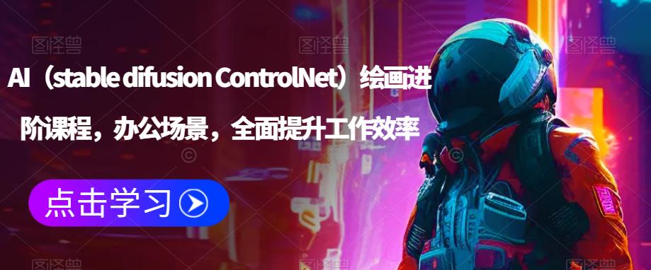 AI（stable difusion ControlNet）绘画进阶课程，办公场景，全面提升工作效率-温暖资源库