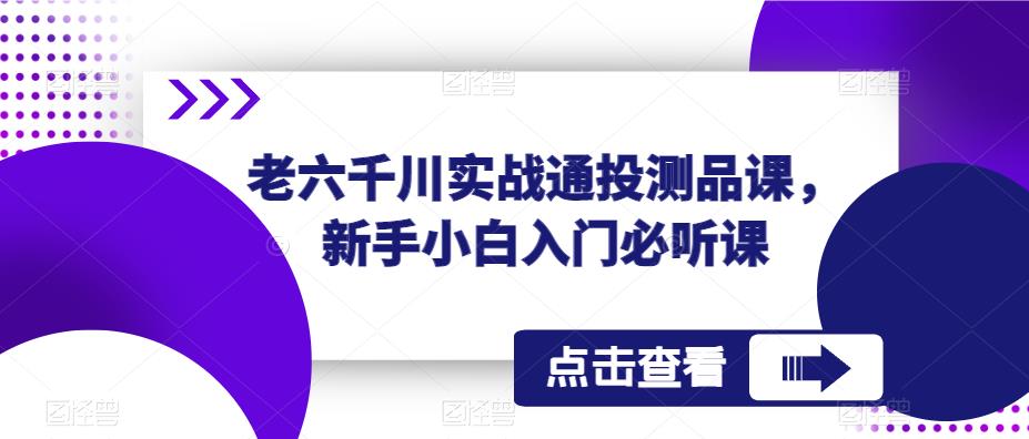老六千川实战通投测品课，新手小白入门必听课-温暖资源库