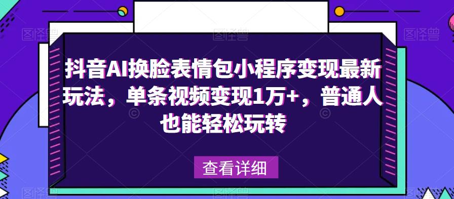 抖音AI换脸表情包小程序变现最新玩法，单条视频变现1万+，普通人也能轻松玩转！-温暖资源库