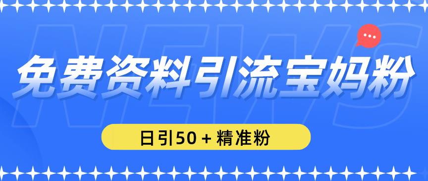 免费资料引流宝妈粉，日引50+精准粉【揭秘】-温暖资源库