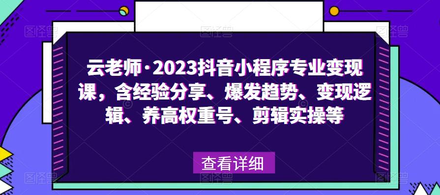 云老师·2023抖音小程序专业变现课，含经验分享、爆发趋势、变现逻辑、养高权重号、剪辑实操等-温暖资源库