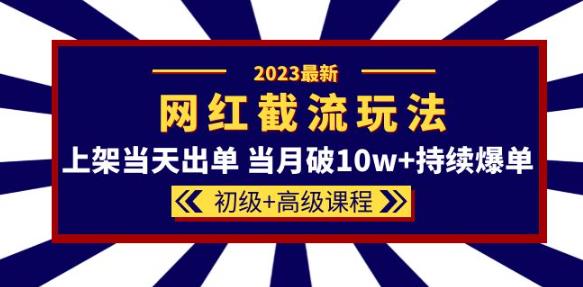2023网红·同款截流玩法【初级+高级课程】上架当天出单当月破10w+持续爆单-温暖资源库