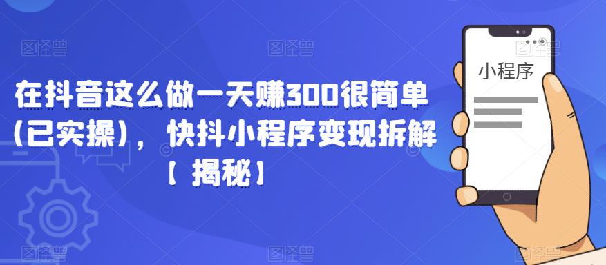 在抖音这么做一天赚300很简单(已实操)，快抖小程序变现拆解【揭秘】-温暖资源库