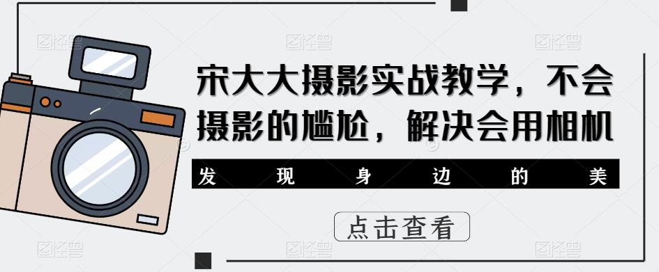 宋大大‮影摄‬实战教学，不会摄影的尴尬，解决会用相机-温暖资源库